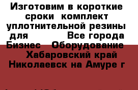 Изготовим в короткие сроки  комплект уплотнительной резины для XRB 6,  - Все города Бизнес » Оборудование   . Хабаровский край,Николаевск-на-Амуре г.